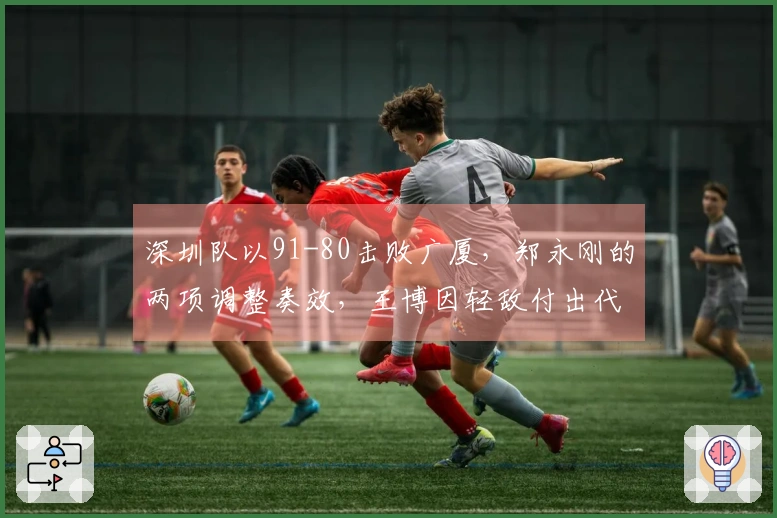 深圳队以91-80击败广厦，郑永刚的两项调整奏效，王博因轻敌付出代价